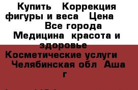 Купить : Коррекция фигуры и веса › Цена ­ 100 - Все города Медицина, красота и здоровье » Косметические услуги   . Челябинская обл.,Аша г.